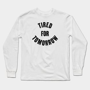 Tired for Tomorrow Long Sleeve T-Shirt